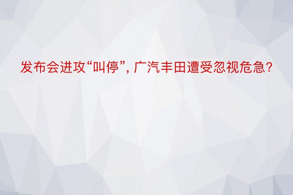 发布会进攻“叫停”, 广汽丰田遭受忽视危急?