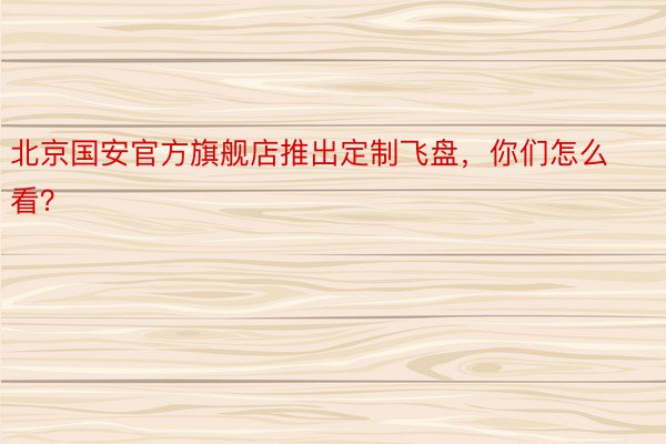 北京国安官方旗舰店推出定制飞盘，你们怎么看？