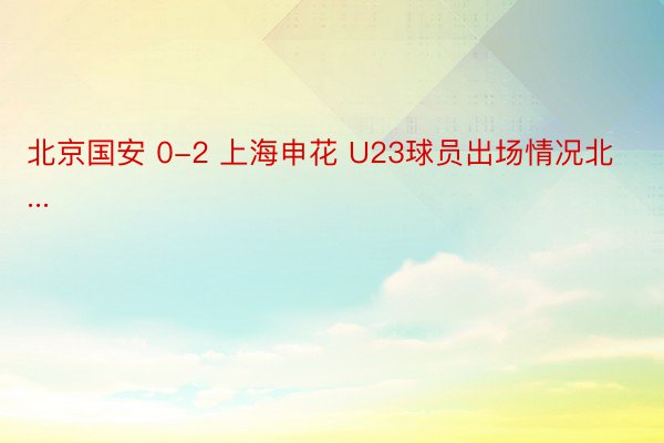 北京国安 0-2 上海申花 U23球员出场情况北...