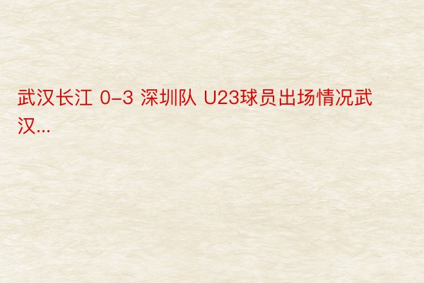 武汉长江 0-3 深圳队 U23球员出场情况武汉...